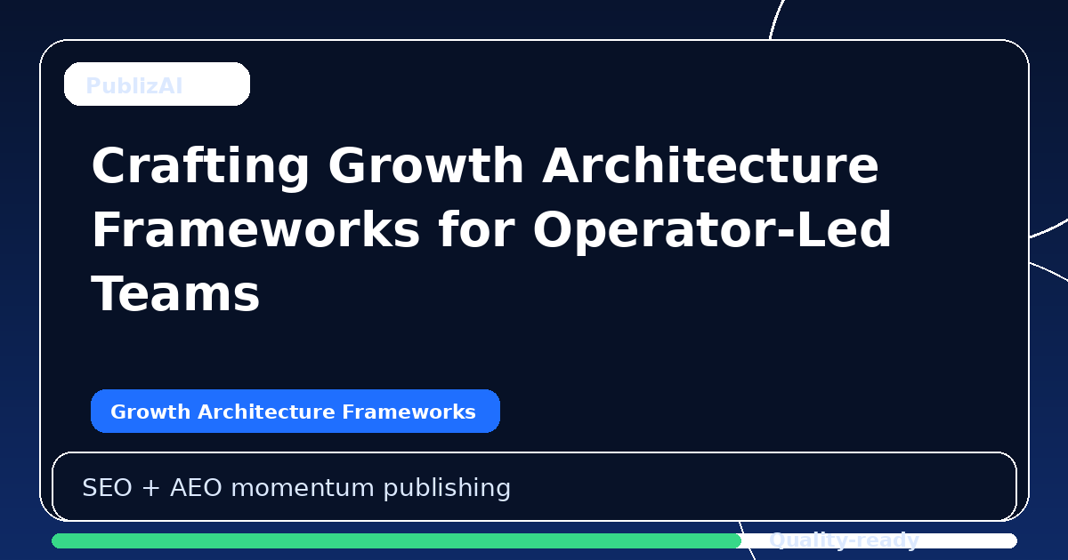 Crafting Growth Architecture Frameworks for Operator-Led Teams