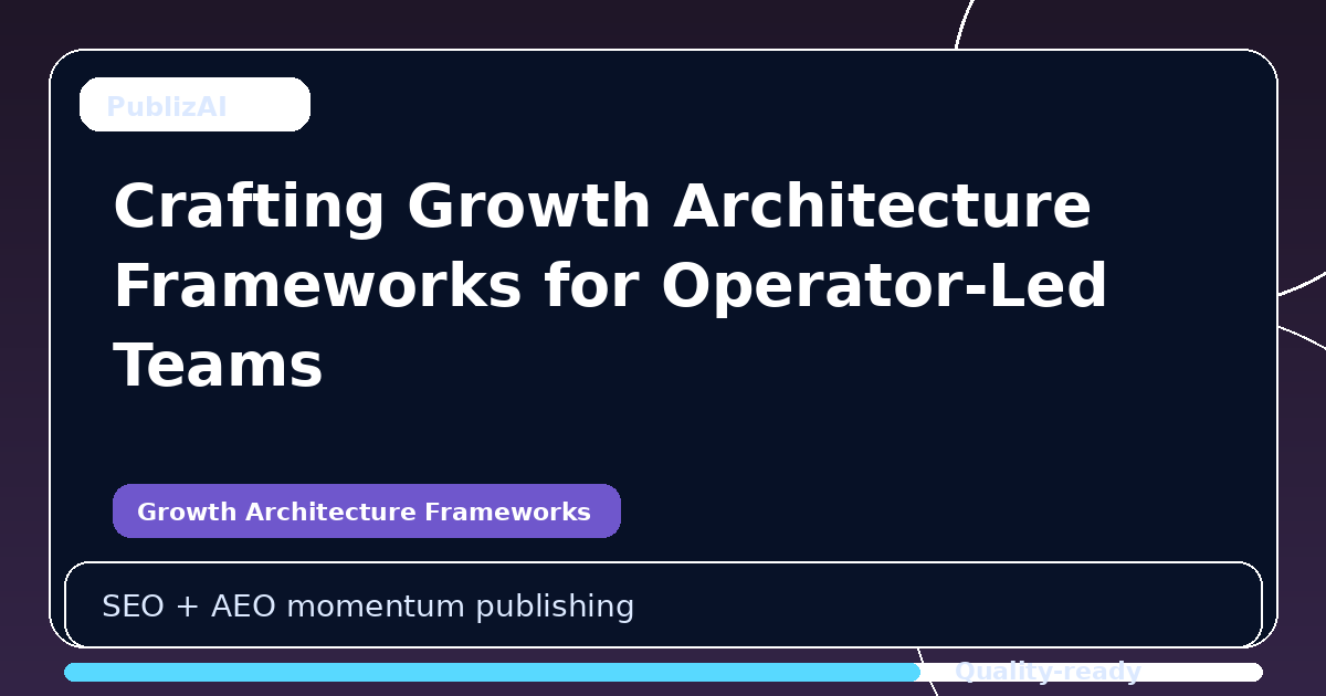 Crafting Growth Architecture Frameworks for Operator-Led Teams