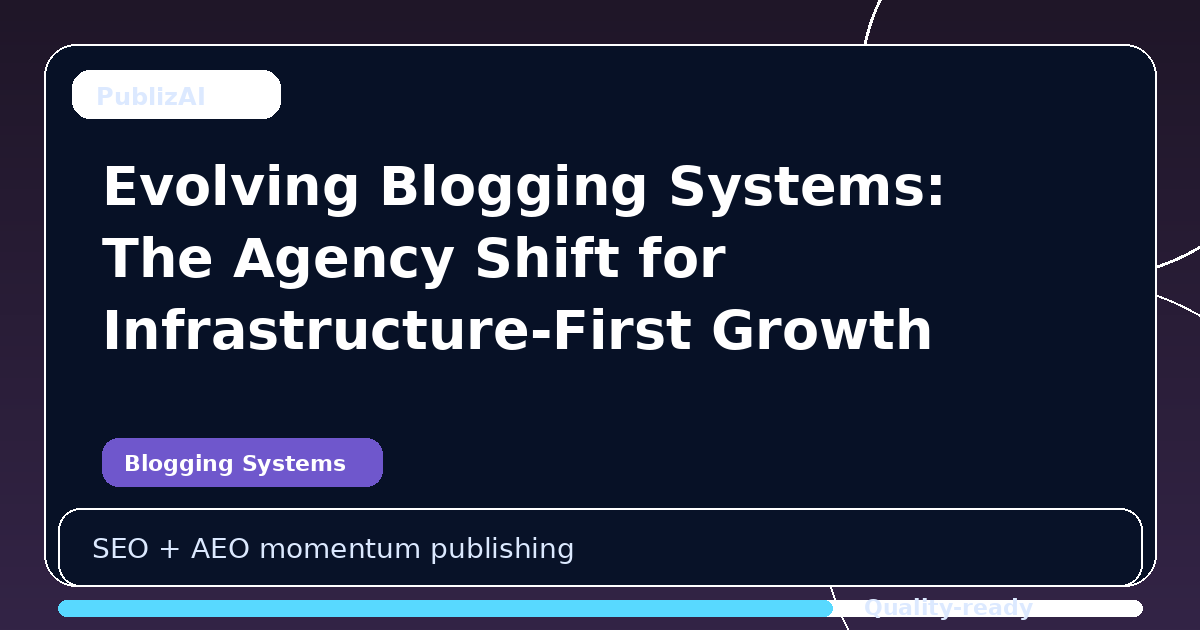 Evolving Blogging Systems: The Agency Shift for Infrastructure-First Growth