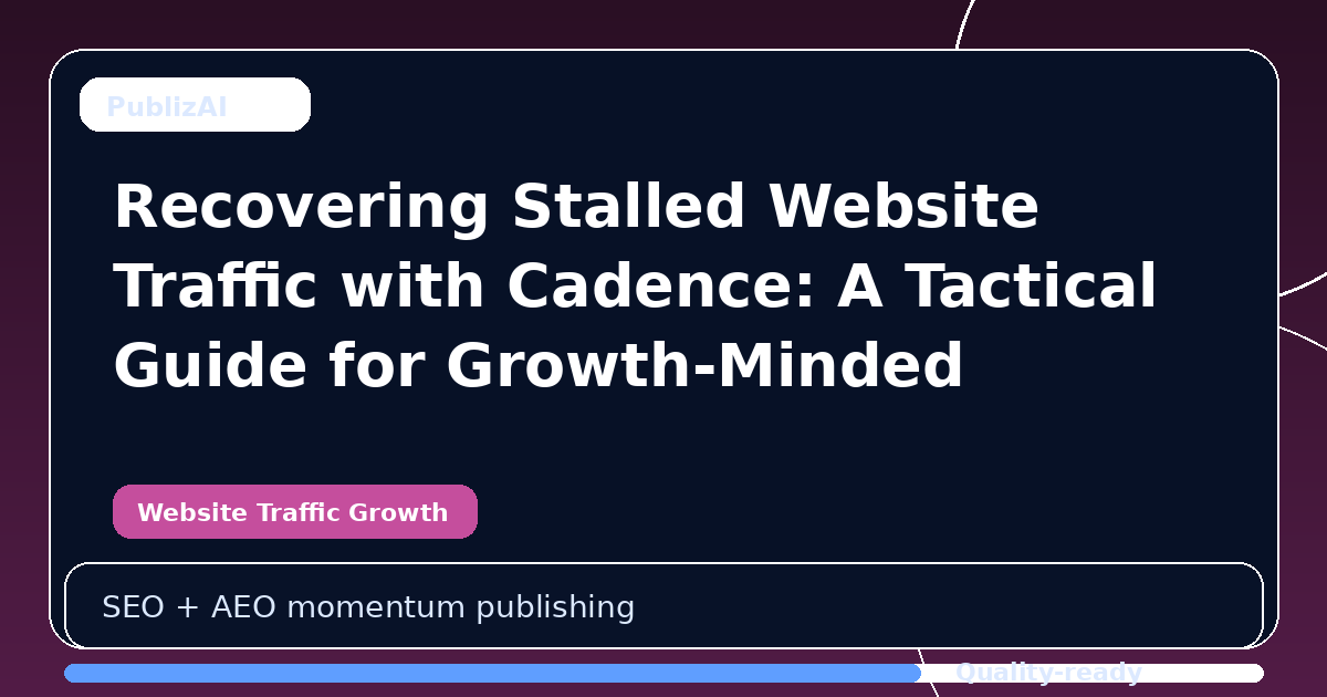 Recovering Stalled Website Traffic with Cadence: A Tactical Guide for Growth-Minded Businesses