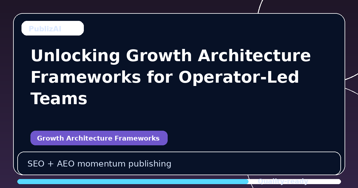 Unlocking Growth Architecture Frameworks for Operator-Led Teams